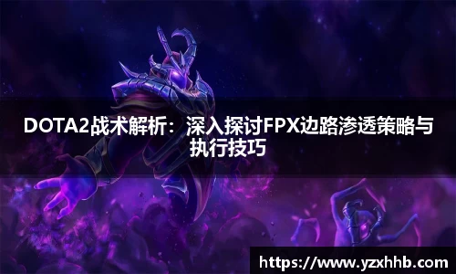 DOTA2战术解析：深入探讨FPX边路渗透策略与执行技巧