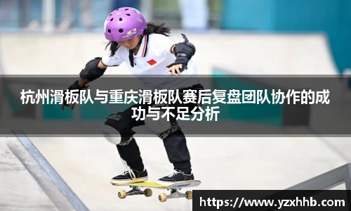 杭州滑板队与重庆滑板队赛后复盘团队协作的成功与不足分析