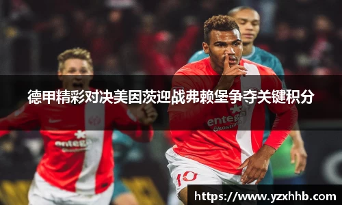 德甲精彩对决美因茨迎战弗赖堡争夺关键积分