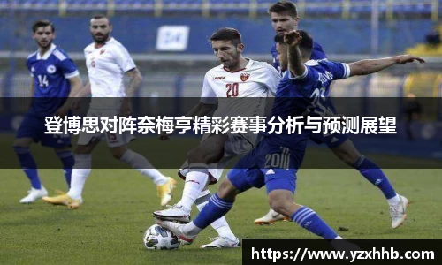 登博思对阵奈梅亨精彩赛事分析与预测展望